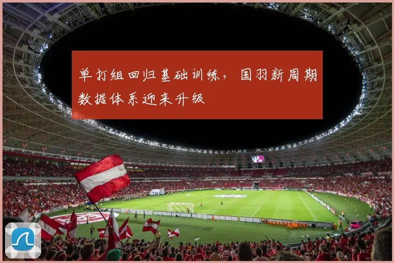 单打组回归基础训练，国羽新周期数据体系迎来升级