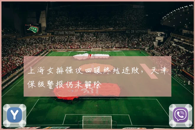 上海女排强攻回暖终结连败，天津保级警报仍未解除