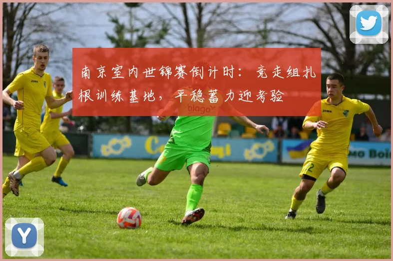 南京室内世锦赛倒计时：竞走组扎根训练基地，平稳蓄力迎考验