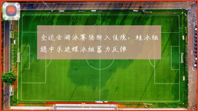 全运会游泳赛场渐入佳境，蛙泳组稳中求进蝶泳组蓄力反弹
