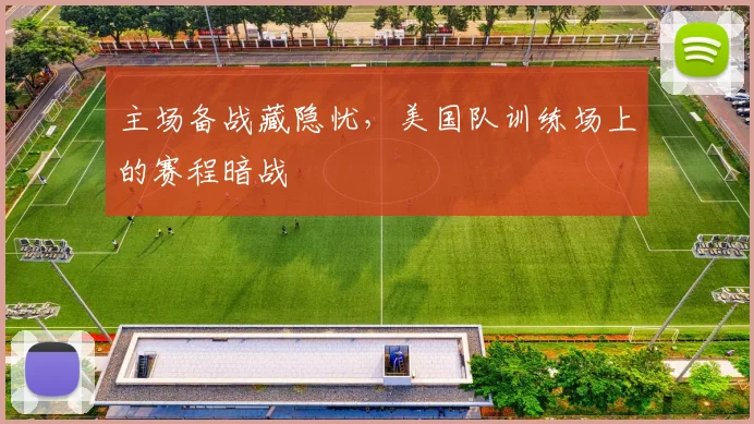 主场备战藏隐忧，美国队训练场上的赛程暗战