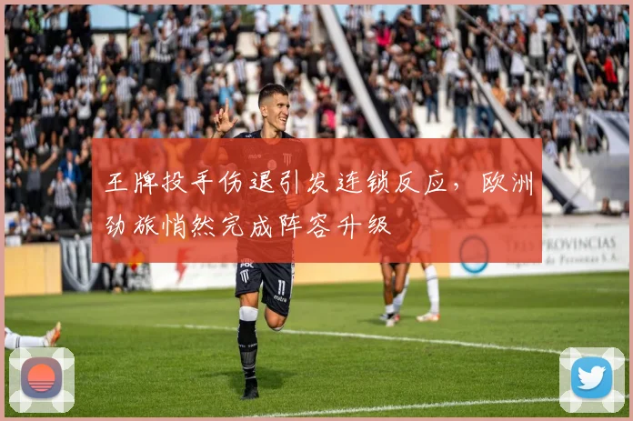 王牌投手伤退引发连锁反应，欧洲劲旅悄然完成阵容升级