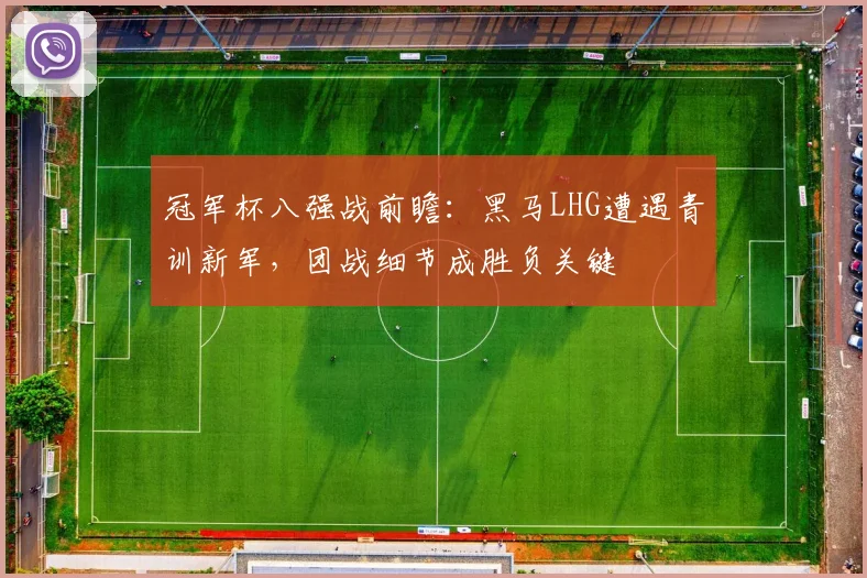 冠军杯八强战前瞻：黑马LHG遭遇青训新军，团战细节成胜负关键