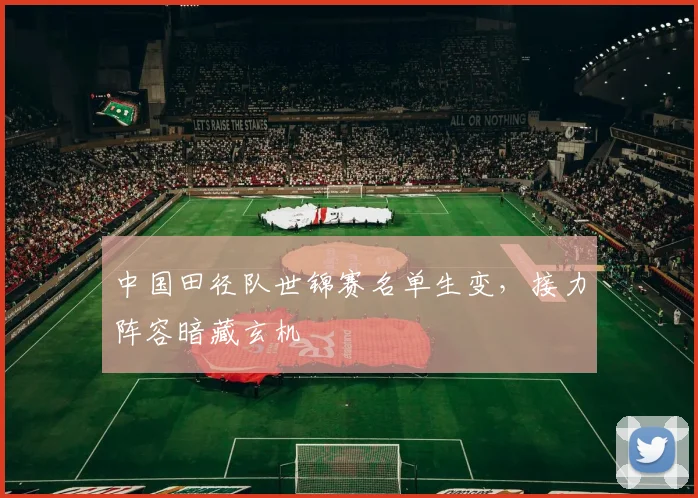 中国田径队世锦赛名单生变，接力阵容暗藏玄机