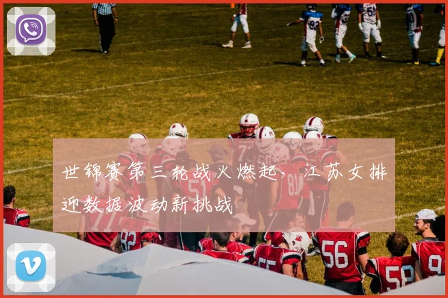 世锦赛第三轮战火燃起，江苏女排迎数据波动新挑战